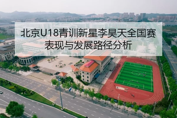 北京U18青训新星李昊天全国赛表现与发展路径分析