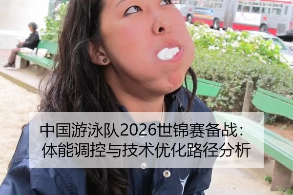 中国游泳队2026世锦赛备战：体能调控与技术优化路径分析