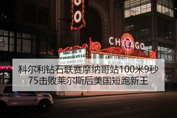 科尔利钻石联赛摩纳哥站100米9秒75击败莱尔斯后美国短跑新王